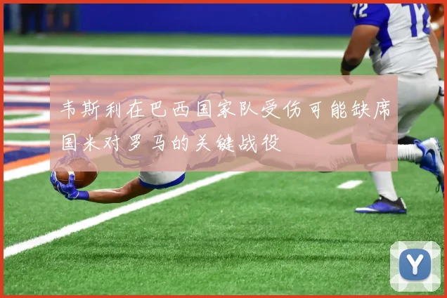 韦斯利在巴西国家队受伤可能缺席国米对罗马的关键战役