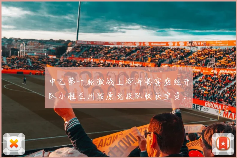 中乙第十轮激战上海海港富盛经开队小胜兰州陇原竞技队收获宝贵三分