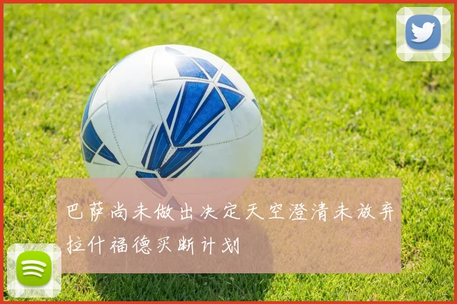 巴萨尚未做出决定天空澄清未放弃拉什福德买断计划