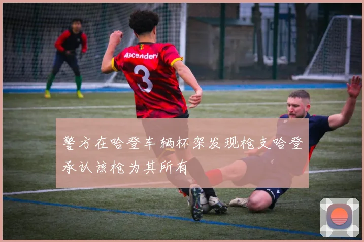 警方在哈登车辆杯架发现枪支哈登承认该枪为其所有