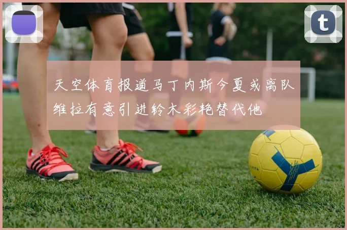 天空体育报道马丁内斯今夏或离队维拉有意引进铃木彩艳替代他