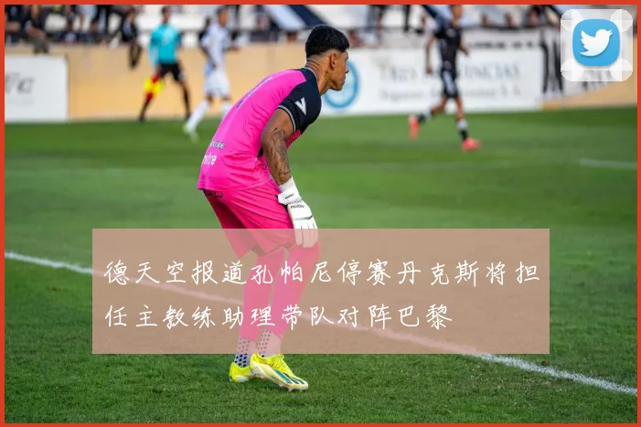 德天空报道孔帕尼停赛丹克斯将担任主教练助理带队对阵巴黎