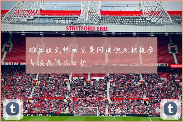 雄鹿收到特纳交易问询但未积极参与谈判情况分析