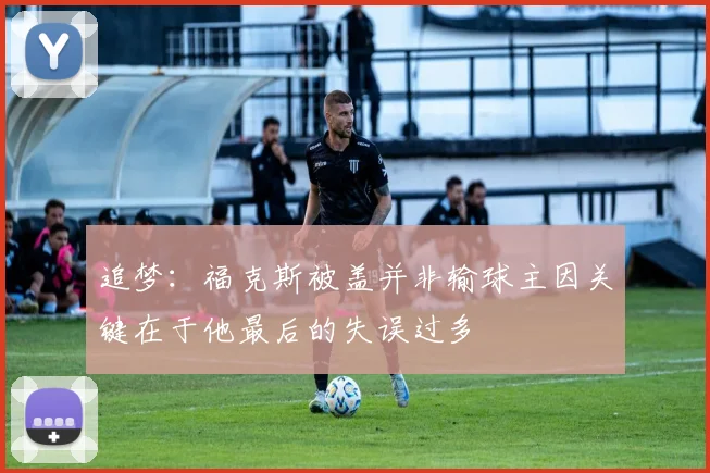追梦：福克斯被盖并非输球主因关键在于他最后的失误过多
