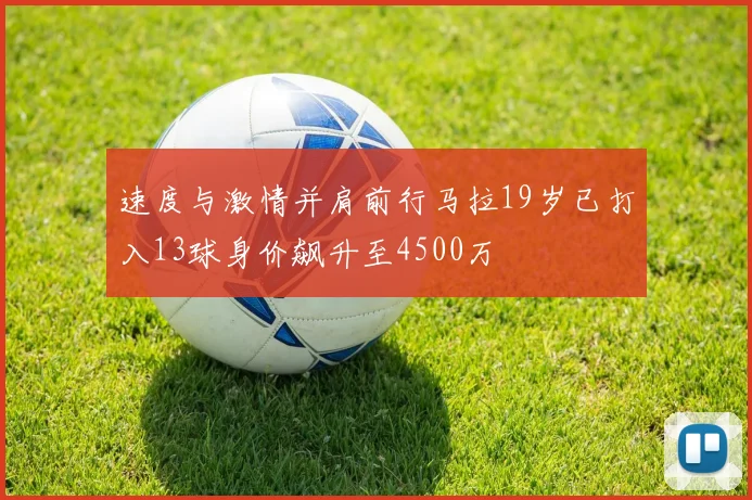 速度与激情并肩前行马拉19岁已打入13球身价飙升至4500万